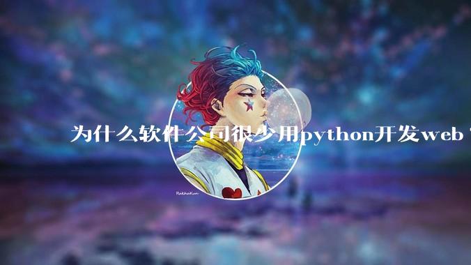 为什么软件公司很少用python开发web?